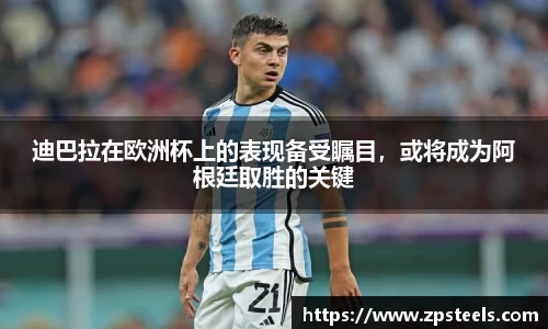 迪巴拉在欧洲杯上的表现备受瞩目，或将成为阿根廷取胜的关键