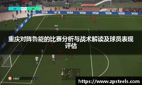 重庆对阵鲁能的比赛分析与战术解读及球员表现评估