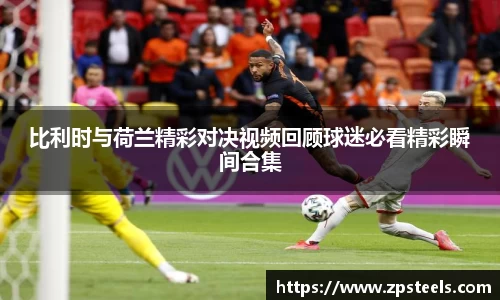 比利时与荷兰精彩对决视频回顾球迷必看精彩瞬间合集