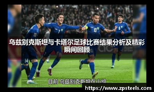乌兹别克斯坦与卡塔尔足球比赛结果分析及精彩瞬间回顾